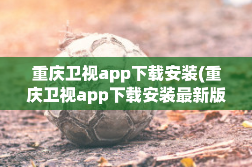 重庆卫视app下载安装(重庆卫视app下载安装最新版)